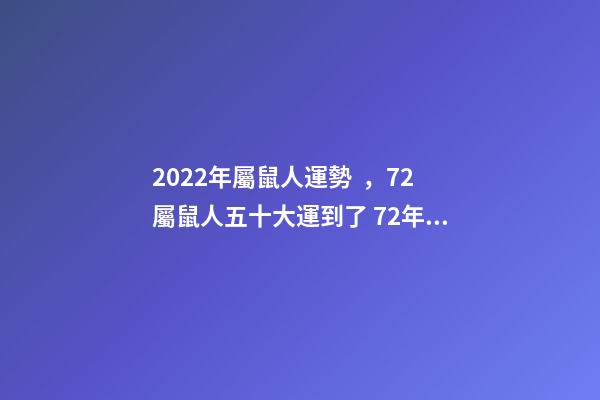 2022年屬鼠人運勢，72屬鼠人五十大運到了 72年屬鼠2022年的運程，1972年屬鼠50歲以后咋樣-第1張-觀點-玄機派